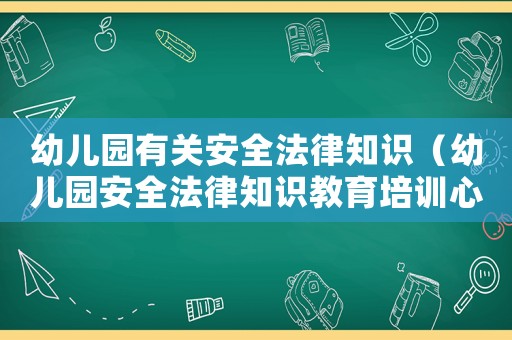 幼兒園有關安全法律知識（幼兒園安全法律知識教育培訓心得體會）