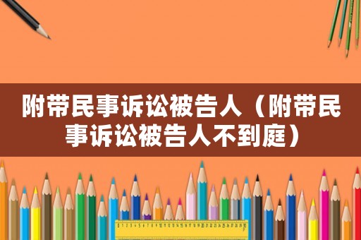 附帶民事訴訟被告人（附帶民事訴訟被告人不到庭）
