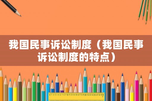 我國民事訴訟制度（我國民事訴訟制度的特點）