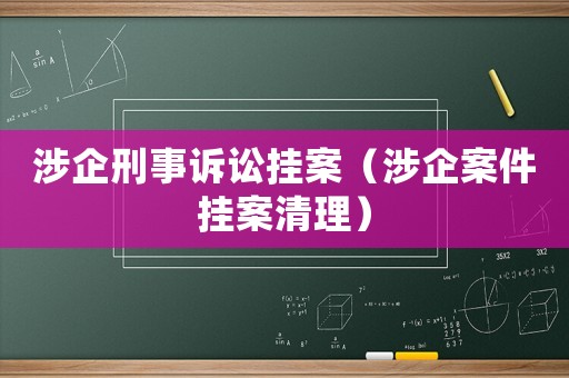 涉企刑事訴訟掛案（涉企案件掛案清理）