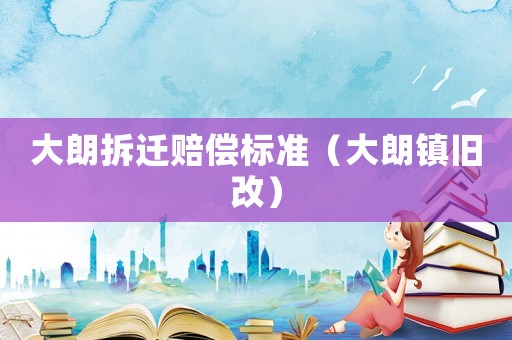 大朗拆遷賠償標準（大朗鎮舊改）
