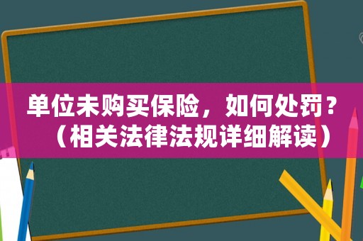 單位未購買保險，如何處罰？（相關法律法規詳細解讀）