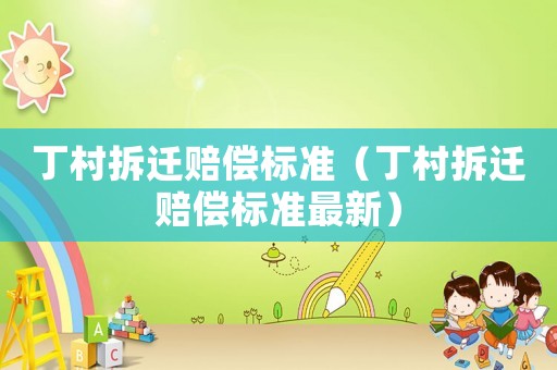 丁村拆遷賠償標準（丁村拆遷賠償標準最新）