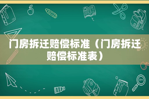 門房拆遷賠償標(biāo)準(zhǔn)（門房拆遷賠償標(biāo)準(zhǔn)表）