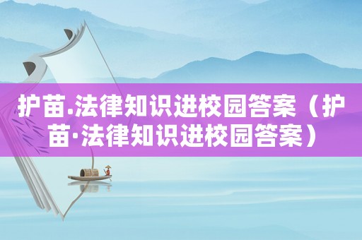 護苗.法律知識進校園答案（護苗·法律知識進校園答案）