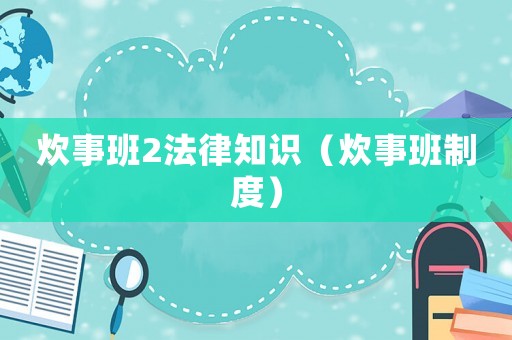 炊事班2法律知識（炊事班制度）