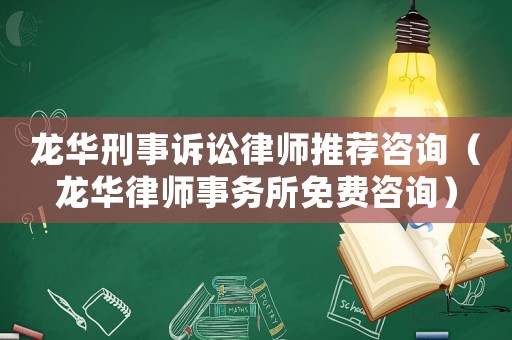 龍華刑事訴訟律師推薦咨詢（龍華律師事務所免費咨詢）
