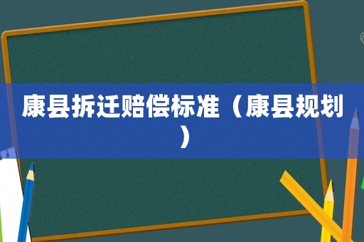 康縣拆遷賠償標準（康縣規劃）