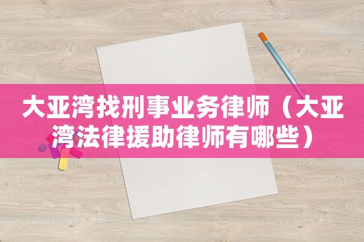 大亞灣找刑事業務律師（大亞灣法律援助律師有哪些）