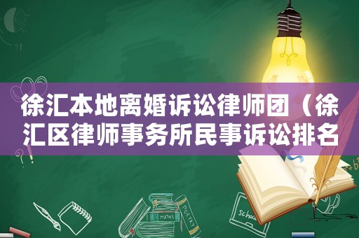 徐匯本地離婚訴訟律師團(tuán)（徐匯區(qū)律師事務(wù)所民事訴訟排名）