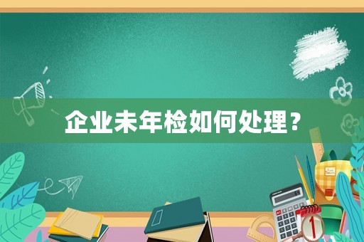 企業未年檢如何處理？