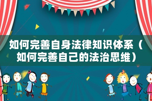 如何完善自身法律知識體系（如何完善自己的法治思維）
