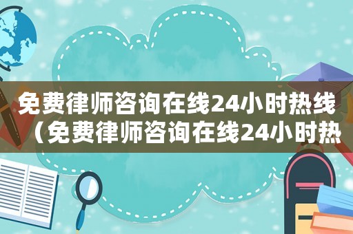 免費律師咨詢在線24小時熱線（免費律師咨詢在線24小時熱線電話婚姻律師聊城）