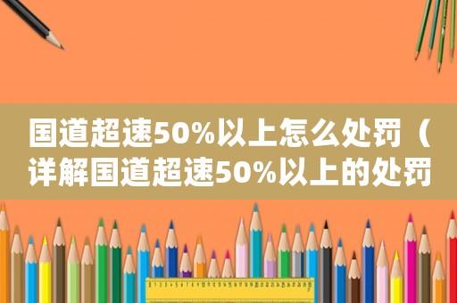 國道超速50%以上怎么處罰（詳解國道超速50%以上的處罰措施）