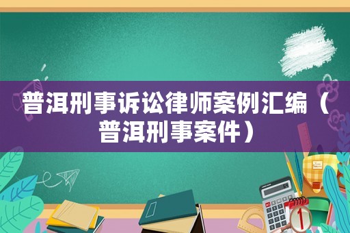 普洱刑事訴訟律師案例匯編（普洱刑事案件）