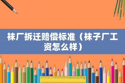 襪廠拆遷賠償標(biāo)準(zhǔn)（襪子廠工資怎么樣）