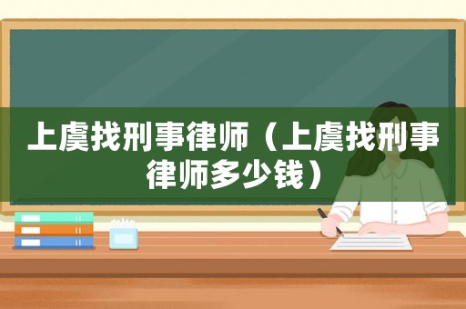 上虞找刑事律師（上虞找刑事律師多少錢）
