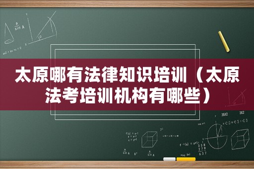 太原哪有法律知識培訓（太原法考培訓機構有哪些）