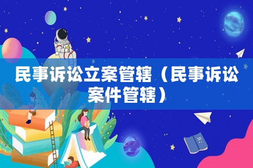 民事訴訟立案管轄（民事訴訟案件管轄）