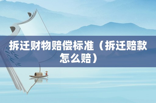 拆遷財物賠償標準（拆遷賠款怎么賠）