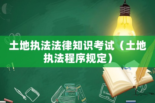土地執法法律知識考試（土地執法程序規定）