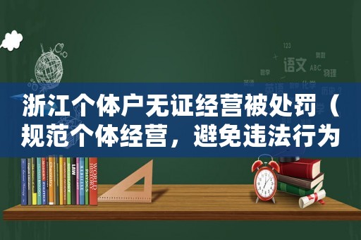 浙江個體戶無證經(jīng)營被處罰（規(guī)范個體經(jīng)營，避免違法行為）