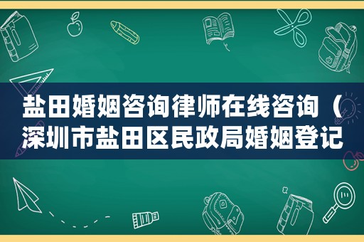 鹽田婚姻咨詢律師在線咨詢（深圳市鹽田區(qū)民政局婚姻登記處）