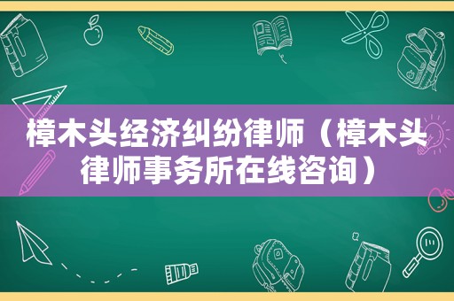 樟木頭經濟糾紛律師（樟木頭律師事務所在線咨詢）