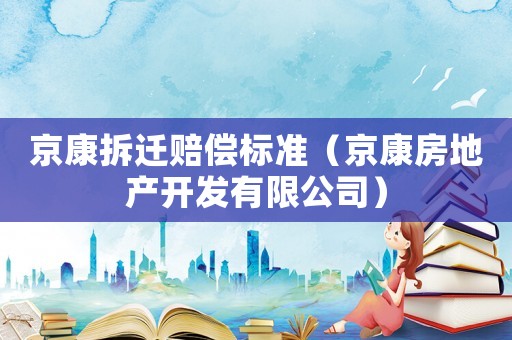 京康拆遷賠償標準（京康房地產(chǎn)開發(fā)有限公司）