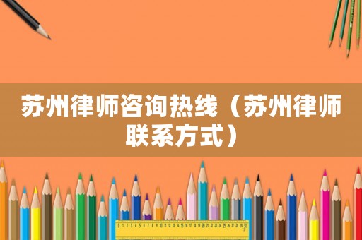 蘇州律師咨詢熱線（蘇州律師聯系方式）