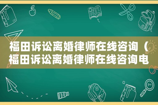 福田訴訟離婚律師在線咨詢（福田訴訟離婚律師在線咨詢電話）