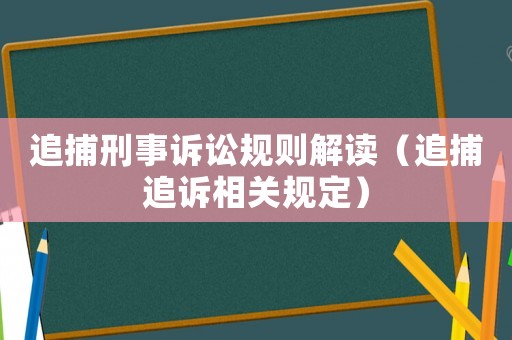 追捕刑事訴訟規則解讀（追捕追訴相關規定）