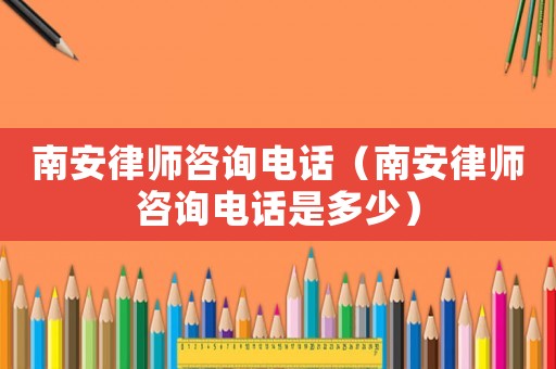 南安律師咨詢電話（南安律師咨詢電話是多少）