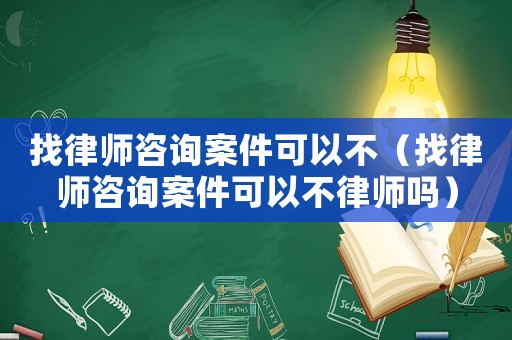 找律師咨詢案件可以不（找律師咨詢案件可以不律師嗎）