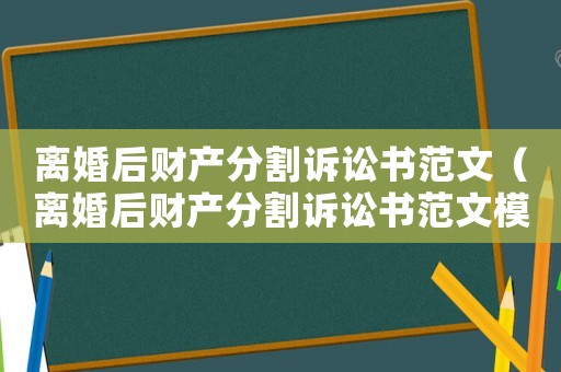 離婚后財產分割訴訟書范文（離婚后財產分割訴訟書范文模板）