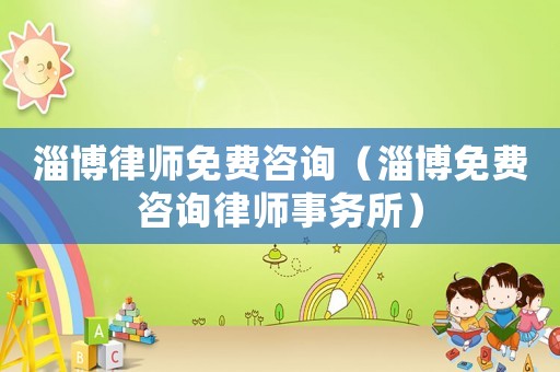 淄博律師免費咨詢（淄博免費咨詢律師事務所）