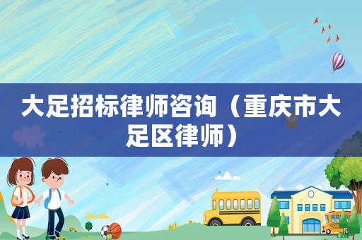 大足招標(biāo)律師咨詢（重慶市大足區(qū)律師）
