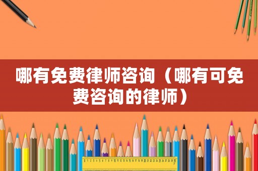 哪有免費律師咨詢（哪有可免費咨詢的律師）