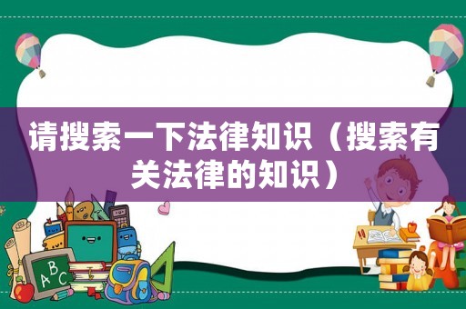 請搜索一下法律知識（搜索有關法律的知識）