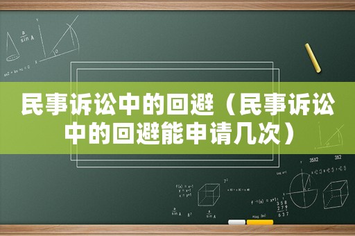 民事訴訟中的回避（民事訴訟中的回避能申請(qǐng)幾次）
