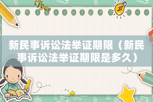 新民事訴訟法舉證期限（新民事訴訟法舉證期限是多久）