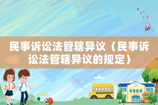 民事訴訟法管轄異議（民事訴訟法管轄異議的規定）