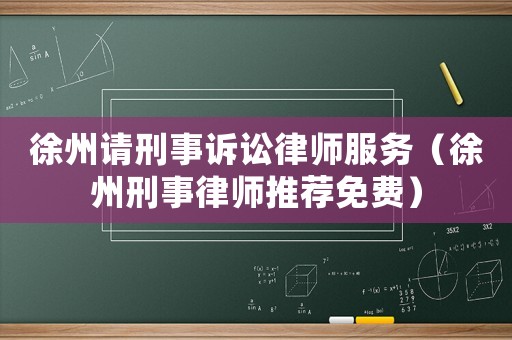徐州請(qǐng)刑事訴訟律師服務(wù)（徐州刑事律師推薦免費(fèi)）