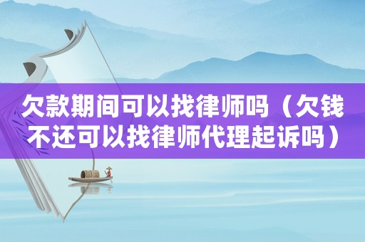 欠款期間可以找律師嗎（欠錢不還可以找律師代理起訴嗎）