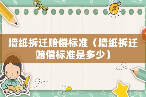 墻紙拆遷賠償標準（墻紙拆遷賠償標準是多少）