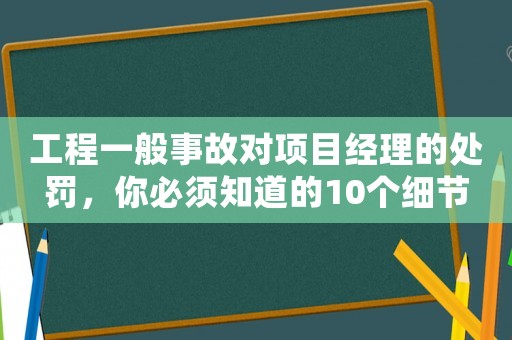 工程一般事故對項目經理的處罰，你必須知道的10個細節