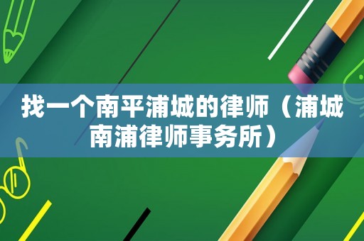 找一個南平浦城的律師（浦城南浦律師事務所）