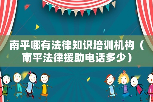 南平哪有法律知識(shí)培訓(xùn)機(jī)構(gòu)（南平法律援助電話多少）