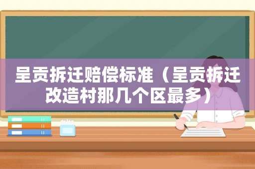 呈貢拆遷賠償標準（呈貢拆遷改造村那幾個區最多）