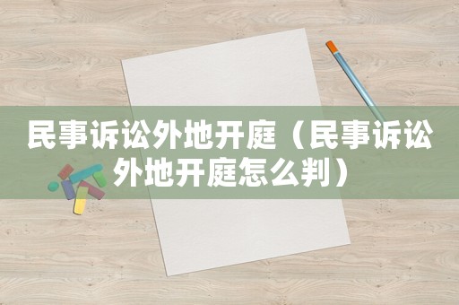 民事訴訟外地開庭（民事訴訟外地開庭怎么判）